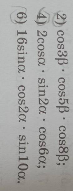 Запишите выражение в виде суммы 2)cos3b•cos5b•cos8b4)2cosa•sin2a•cos6a6)16sina•cos2a•sin10a​