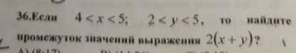 Если 4<x<5; 2<y<5,то найдите промежуток значений выражения 2(x+y)?​