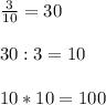 \frac{3}{10} =30\\\\\ 30:3 =10\\\\10*10=100