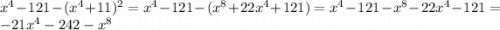 {x}^{4} - 121 - ( {x}^{4} + 11) {}^{2} = {x}^{4} - 121 - ( {x}^{8} + 22x {}^{4} + 121) = {x}^{4} - 121 - {x}^{8} - 22 {x}^{4} - 121 = - 21 {x}^{4} - 242 - {x}^{8}