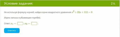 Не используя формулу корней, найди корни квадратного уравнения x2+22x+112=0 (Корни запиши в убывающе