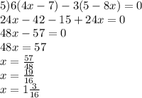 5)6(4x - 7) - 3(5 - 8x )= 0 \\ 24x - 42 - 15 + 24x = 0 \\ 48x - 57 = 0 \\ 48x = 57 \\ x = \frac{57}{48} \\ x = \frac{19}{16 } \\ x = 1 \frac{3}{16}