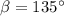 \beta=135^\circ