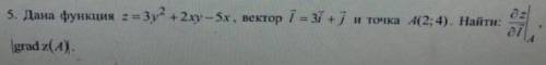 Дана функция z=3y^2+2xy-5x, вектор i=3i+j и точка A(2:4). Найти: dz/zi, grad z (А). Задание в фото.