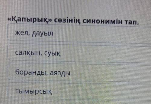 «Қапырық» сөзінің синонимін тап.жел, дауылсалқын, суықборанды, аяздытымырсык​