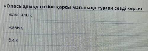 «Опасыздық» сөзіне қарсы мағынада тұрған сөзді көрсет.жақсылықжазықбиік​