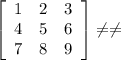 \left[\begin{array}{ccc}1&2&3\\4&5&6\\7&8&9\end{array}\right] \neq \neq