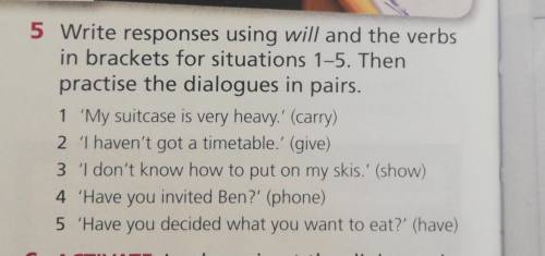 5 Write responses using will and the verbs in brackets for situations 1-5. Thenpractise the dialogue