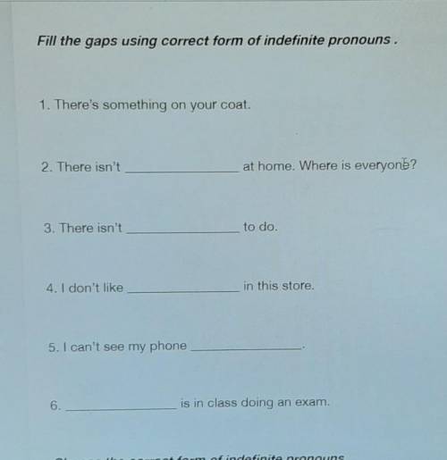 Fill the gaps using correct form of indefinite pronouns. 1. There's something on your coat.2. There