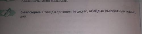 6-тапсырма. Стильдік ерекшелігін сақтап, Абайдың өмірбаянын жазың- дар,