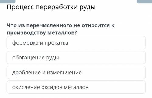 Процесс переработки рудыЧто из перечисленного не относится к производству металлов?формовка и прокат