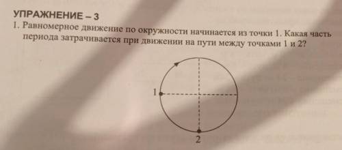 УПРАЖНЕНИЕ - 3 1. Равномерное движение по окружности начинается из точки 1. Какая частьпериода затра