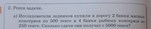 2. Реши задачи. а) Исследователи ледников купили в дорогу 2 банки мясныхконсервов по 500 тенге и 4 б