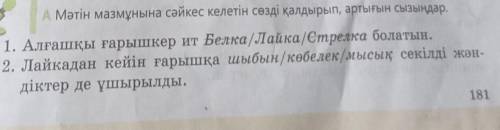 А. мәтін мазмұнына сәйкес келетің сөзді қалдырып, артығын сызындар​