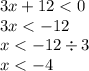 3x + 12 < 0 \\ 3x < - 12 \\ x < - 12 \div 3 \\ x < - 4