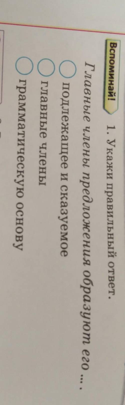 Споминай! 1. Укажи правильный ответ.Главные члены предложения образуют его Оподлежащее и сказуемоеОг