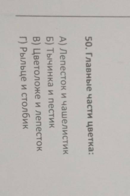 50. Главные части цветка: А) Лепесток и чашелистикБ) Тычинка и пестикB) Цветоложе и лепестокГ) Рыльц
