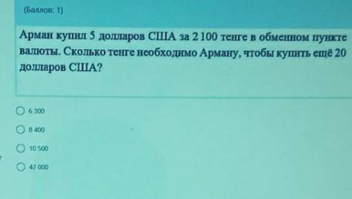 ( : 1) Арман купил 5 долларов США за 2 100 тенге в обменном пунктевалюты. Сколько тенге необходимо А