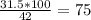 \frac{31.5*100}{42}= 75