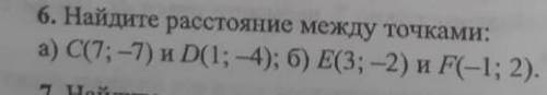 6. Найдите расстояние между точками: a) C(7; -7) и D(1; -4); Е(3; -2) и F(-1;2).​