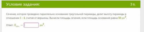 Сечение, которое проведено параллельно основанию треугольной пирамиды, делит высоту пирамиды в отнош