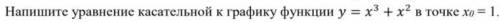 Напишите уравнение касательной к графику функции x^3 + x^2 в точке x0 = 1.