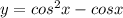 y = cos ^{2} x - cosx