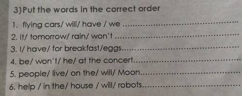 3)Put the words in the correct order 1. flying cars/ will/ have / we2. it/ tomorrow/ rain/ won't 3.