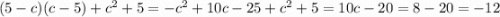 ( 5 - c ) ( c - 5 ) + c^{2} +5 = -c^{2} + 10 c - 25 + c^{2} + 5 = 10c - 20 = 8 - 20 = -12