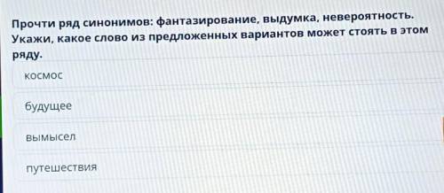 Прочти ряд синонимов: фантазирование, выдумка, невероятность. Укажи, какое слово из предложенных вар