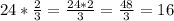 24 * \frac{2}{3} = \frac{24 * 2}{3} = \frac{48}{3} = 16