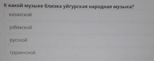 К какой музыке близка уйгурская народная музыка?казахскойузбекскойрусскойгрузинской​