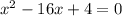 {x}^{2} - 16x + 4 = 0