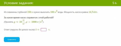 Из скважины глубиной 150 м нужно выкачать 100 м3 воды. Мощность насоса равна 14,7кВт. За какое время