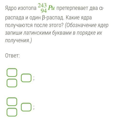 Ядро изотопа 94243 претерпевает два α-распада и один β-распад. Какие ядра получаются после этого? (О