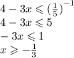 4 - 3x \leqslant {( \frac{1}{5}) }^{ - 1} \\ 4 - 3x \leqslant 5 \\ - 3x \leqslant 1 \\ x \geqslant - \frac{1}{3}