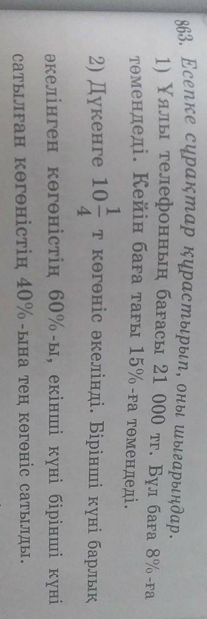 863.Есепке сұрақтар құрастырып, оны шығарыңдар. 1)Ұялы телефонның бағасы 21 000 тг. Бүл бага 8%-ғатө