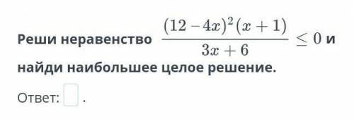 Рациональное неравенство. Урок 3 Реши неравенство и найди наибольшее целое решение.ответ:.​