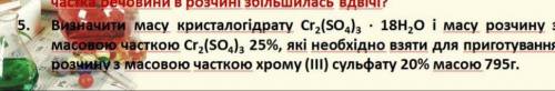 Визначити масу кристалогідрату Cr2(SO4)3 . 18,0 i масу розчину з масовою часткою Cr2(SO4)3 25%, які