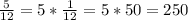 \frac{5}{12} = 5 * \frac{1}{12} = 5 * 50 = 250