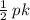 \frac{1}{2} \: pk