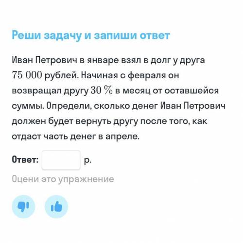 Иван Петрович в январе взял в долг у друга 75 000 руб начиная с февраля он возвращал другу 30% в мес