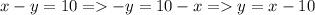 x - y = 10 = -y = 10 - x = y = x - 10