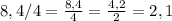 8,4 / 4 = \frac{8,4}{4} = \frac{4,2}{2} = 2,1