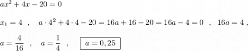 ax^2+4x-20=0\\\\x_1=4\ \ ,\ \ \ a\cdot 4^2+4\cdot 4-20=16a+16-20=16a-4=0\ \ ,\ \ 16a=4\ ,\\\\a=\dfrac{4}{16}\ \ ,\ \ \ a=\dfrac{1}{4}\ \ ,\ \ \ \ \boxed{\ a=0,25\ }