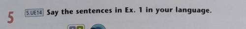 2 What 10x5.UE14 Say the sentences in Ex. 1 in your language.5очень надо ОЧЕНЬ ОЧЕНЬ ​