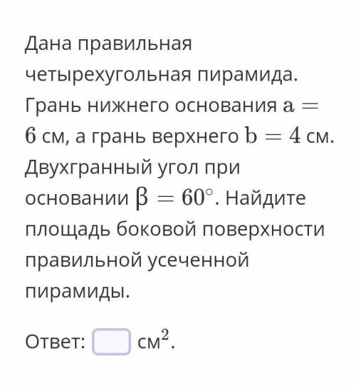 Дана правильная четырехугольная пирамида. Грань нижнего основания a = 6a=6 см, а грань верхнего b = 