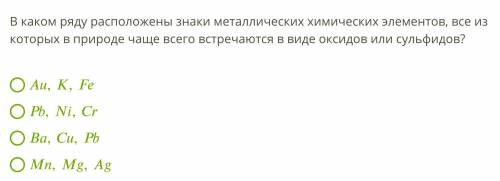 1)В каком ряду расположены знаки металлических химических элементов, все из которых в природе чаще в