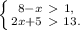 \left \{ {{8 - x \ \textgreater \ 1,} \atop {2x + 5 \ \textgreater \ 13.}} \right.