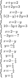 \left \{ {{x + y = 2} \atop {5x + 2y = 3}} \right. \\\left \{ {{x = 2 - y} \atop {5(2-y) + 2y = 3}} \right. \\\left \{ {{x = 2 - y} \atop {10 - 5y + 2y = 3}} \right. \\\left \{ {{x = 2 - y} \atop {- 3y = -7}} \right. \\\left \{ {{x = 2 - y} \atop {y = \frac{-7}{-3}}} \right. \\\left \{ {{x = 2 - y} \atop {y = \frac{7}{3}}} \right. \\\left \{ {{x = 2 - \frac{7}{3}} \atop {y = \frac{7}{3}}} \right. \\\left \{ {{x = -\frac{1}{3}} \atop {y = \frac{7}{3}}} \right. \\